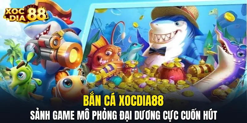 Bắn cá XOCDIA88 - Sảnh game mô phỏng đại dương cực cuốn hút Bắn cá XOCDIA88 - Sảnh game mô phỏng đại dương cực cuốn hút