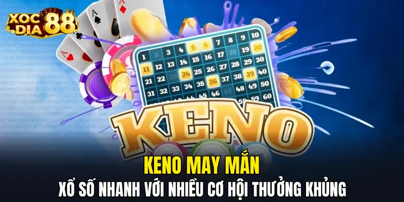 Keno May Mắn – Xổ Số Nhanh Với Nhiều Cơ Hội Thưởng Khủng